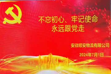 安徽顺安物流有限公司2024年七一活动：不忘初心、牢记使命、永远跟党走！“顺安”稳健发展、祖国长治久安……